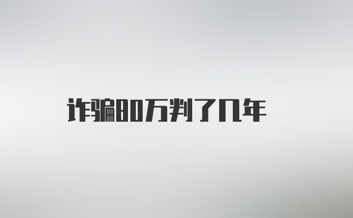 诈骗80万判了几年