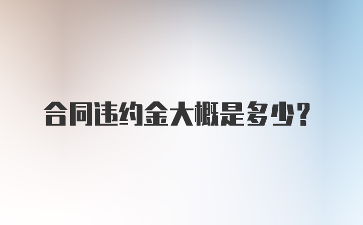 合同违约金大概是多少？