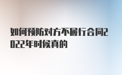 如何预防对方不履行合同2022年时候真的