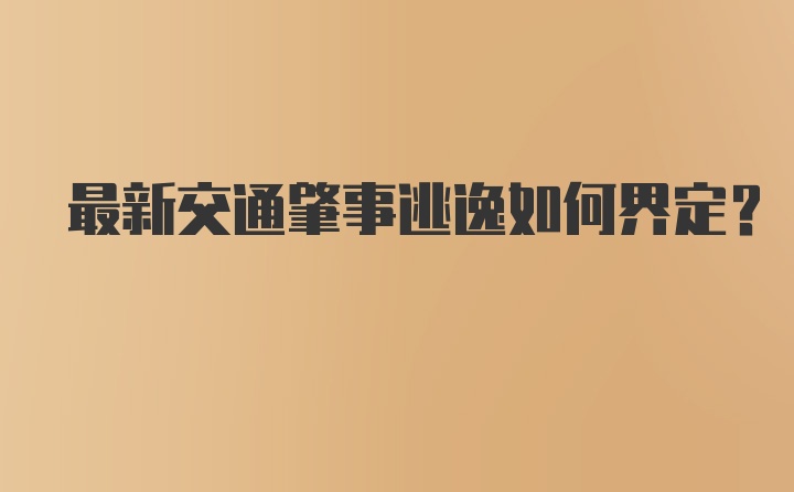 最新交通肇事逃逸如何界定？