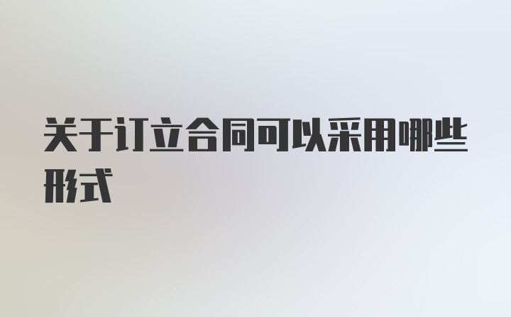 关于订立合同可以采用哪些形式