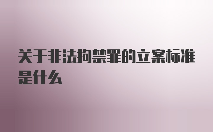 关于非法拘禁罪的立案标准是什么