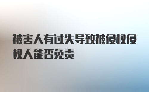 被害人有过失导致被侵权侵权人能否免责