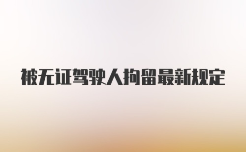 被无证驾驶人拘留最新规定