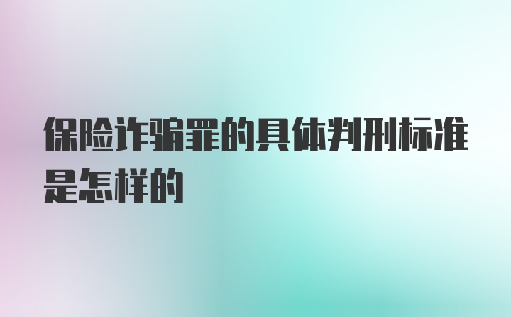 保险诈骗罪的具体判刑标准是怎样的