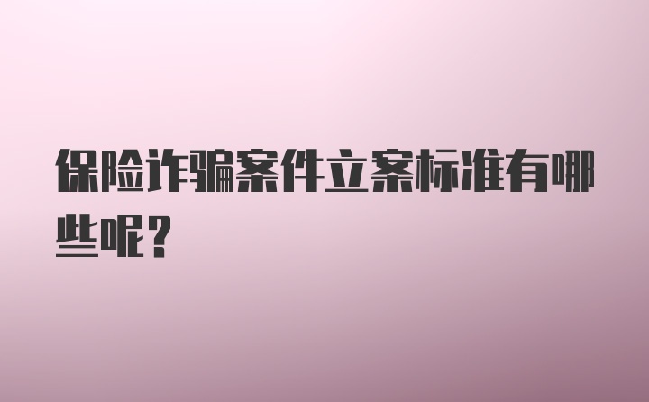 保险诈骗案件立案标准有哪些呢?