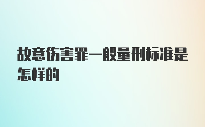 故意伤害罪一般量刑标准是怎样的