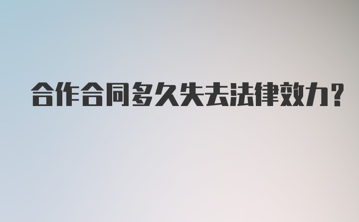 合作合同多久失去法律效力？