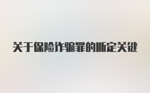 关于保险诈骗罪的断定关键