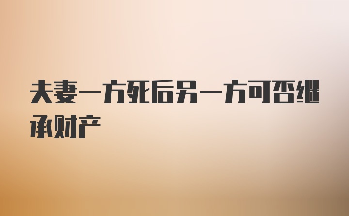 夫妻一方死后另一方可否继承财产