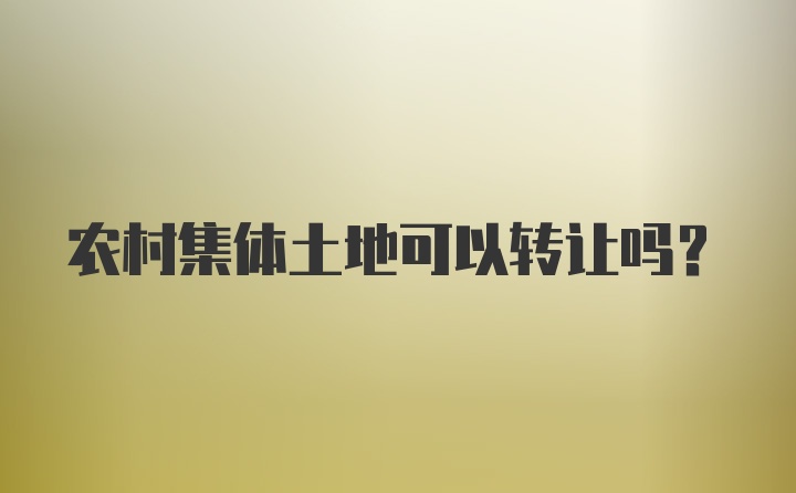 农村集体土地可以转让吗？