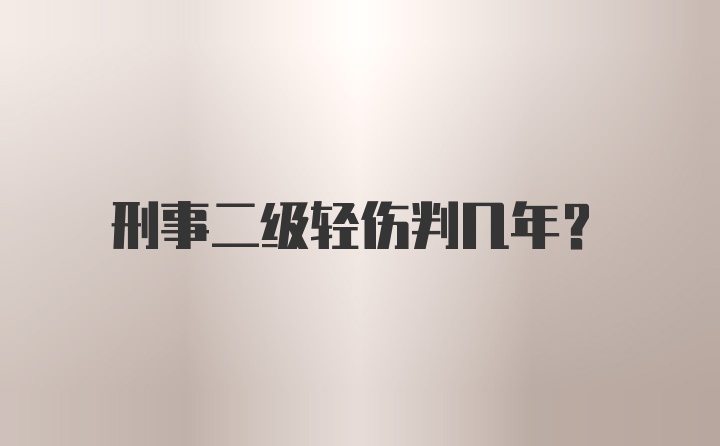 刑事二级轻伤判几年？