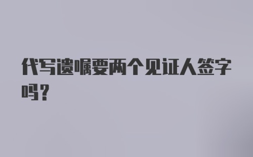 代写遗嘱要两个见证人签字吗？