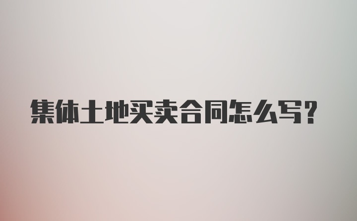 集体土地买卖合同怎么写？