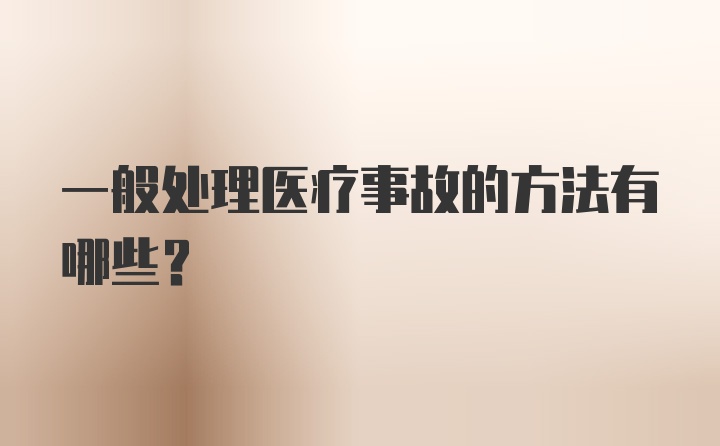 一般处理医疗事故的方法有哪些？