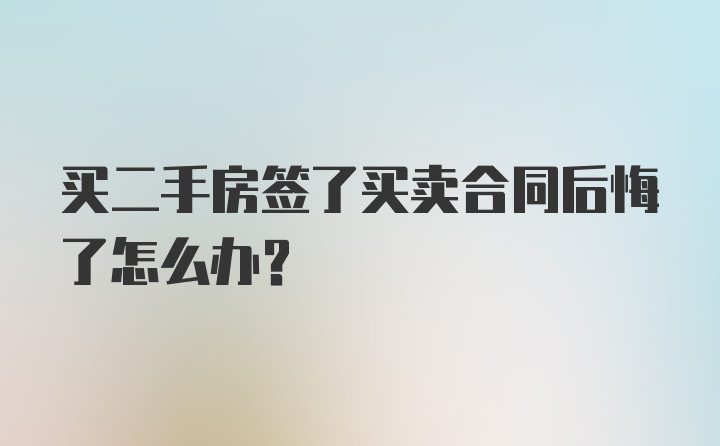 买二手房签了买卖合同后悔了怎么办？