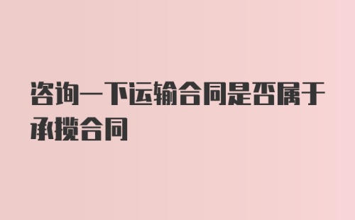 咨询一下运输合同是否属于承揽合同