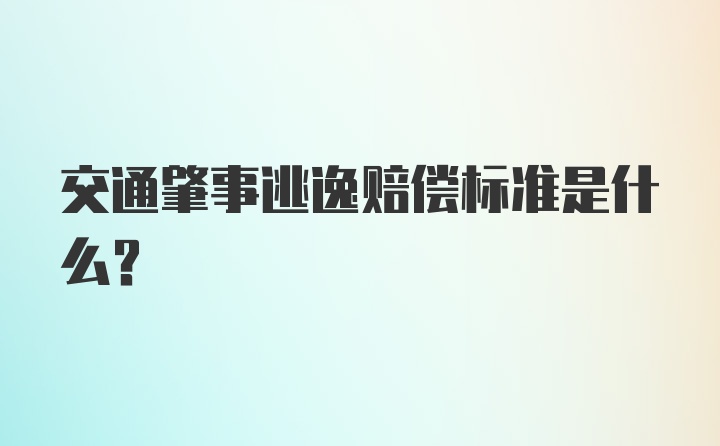 交通肇事逃逸赔偿标准是什么？