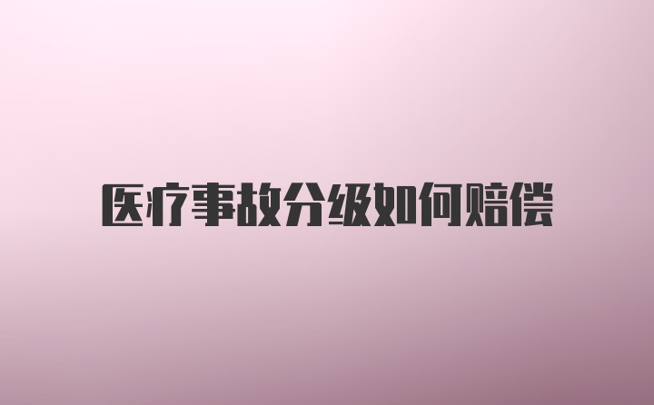 医疗事故分级如何赔偿