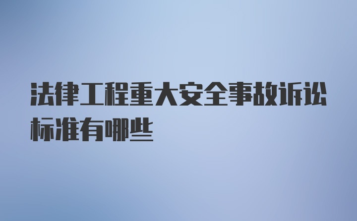 法律工程重大安全事故诉讼标准有哪些