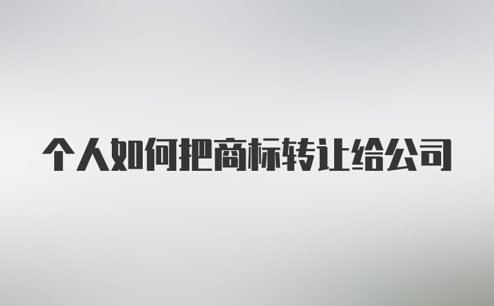 个人如何把商标转让给公司