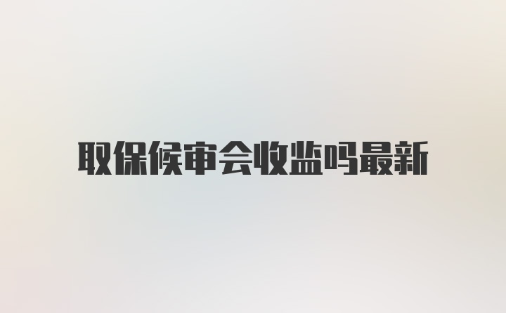 取保候审会收监吗最新