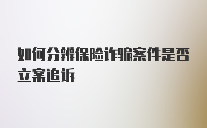 如何分辨保险诈骗案件是否立案追诉