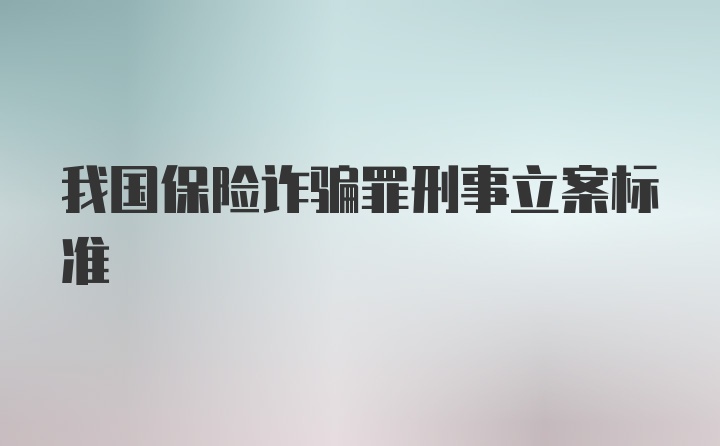 我国保险诈骗罪刑事立案标准