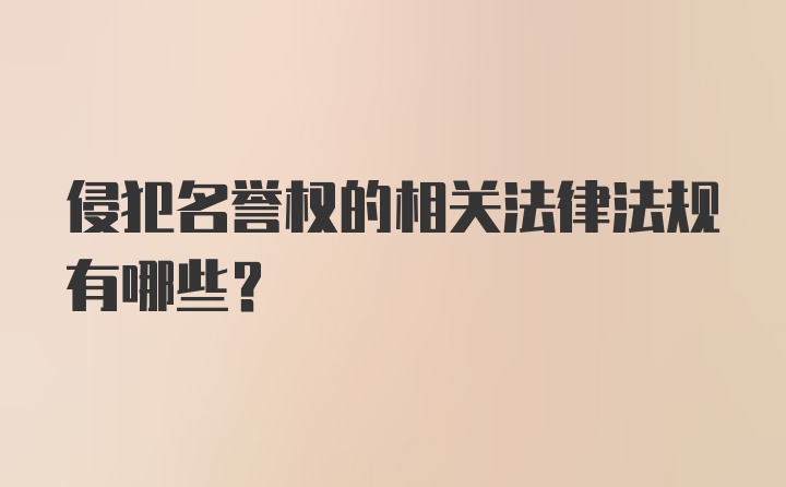 侵犯名誉权的相关法律法规有哪些？