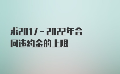 求2017-2022年合同违约金的上限