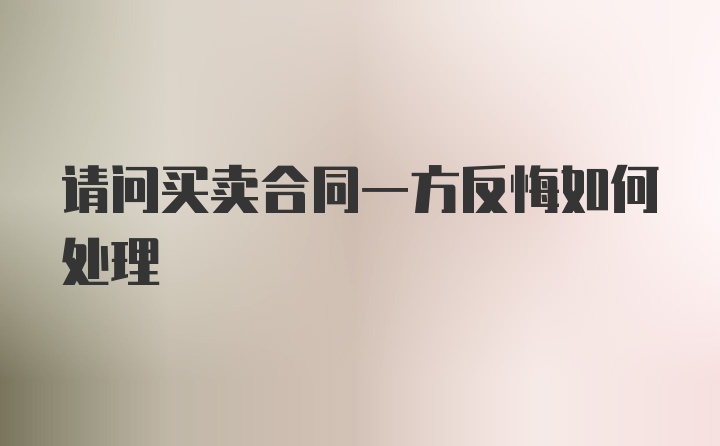 请问买卖合同一方反悔如何处理