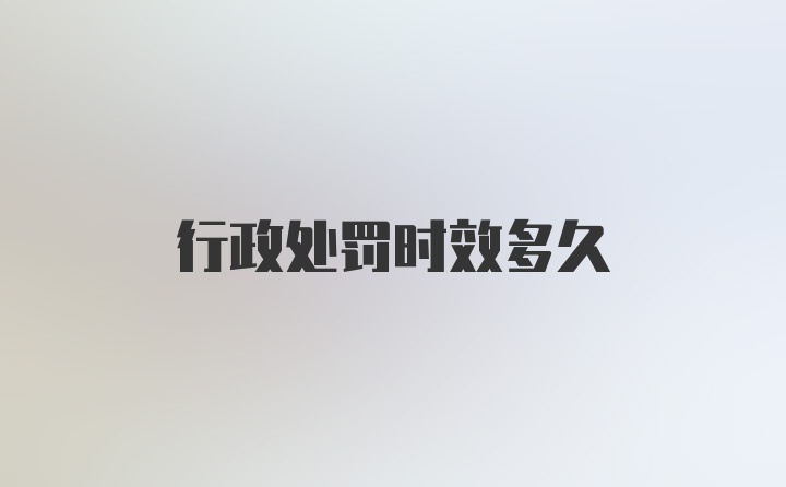 行政处罚时效多久