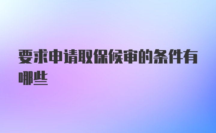 要求申请取保候审的条件有哪些