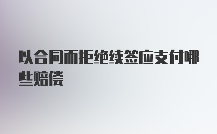 以合同而拒绝续签应支付哪些赔偿