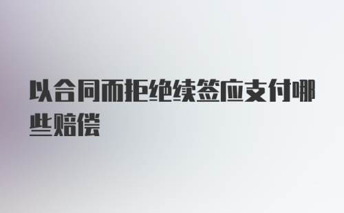 以合同而拒绝续签应支付哪些赔偿