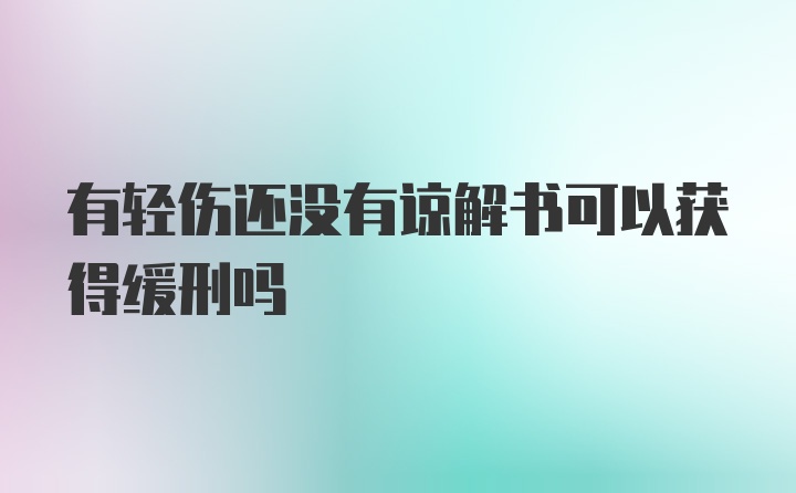 有轻伤还没有谅解书可以获得缓刑吗