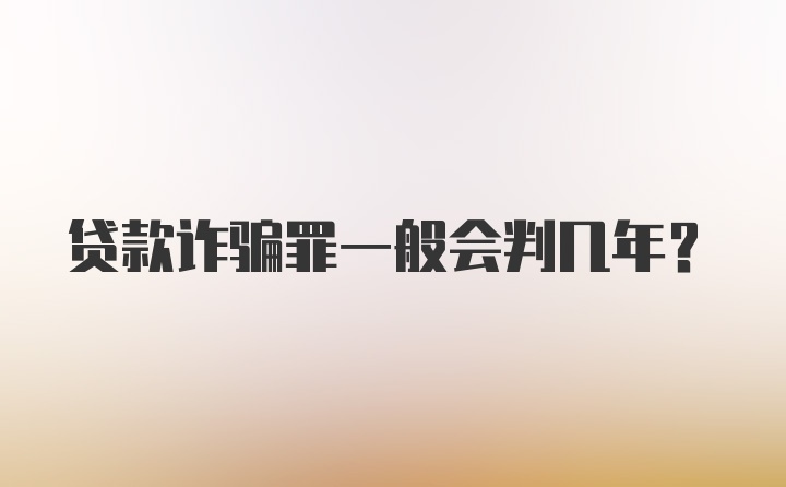 贷款诈骗罪一般会判几年？