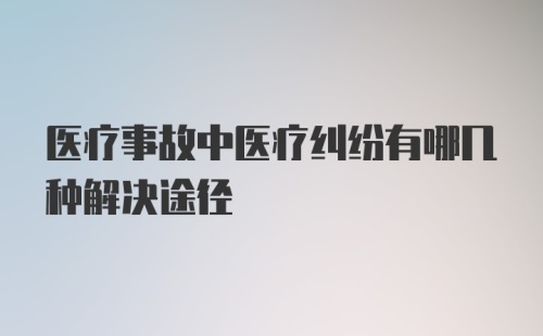 医疗事故中医疗纠纷有哪几种解决途径