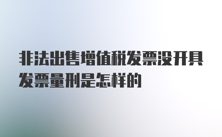 非法出售增值税发票没开具发票量刑是怎样的