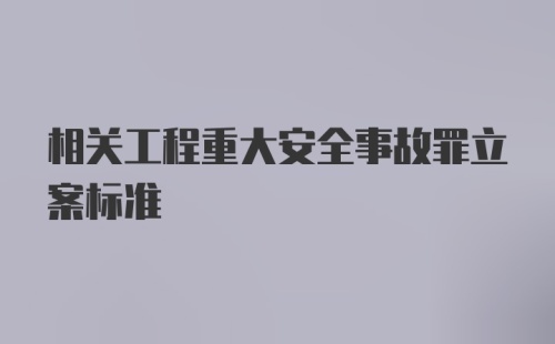 相关工程重大安全事故罪立案标准