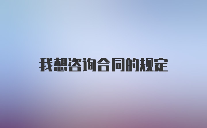 我想咨询合同的规定