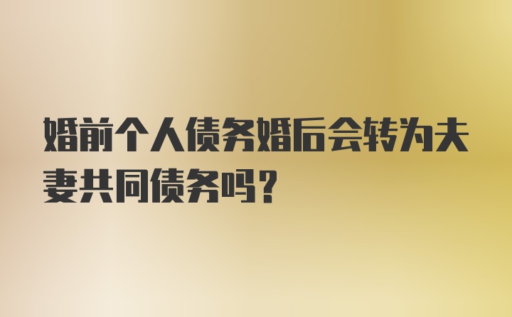 婚前个人债务婚后会转为夫妻共同债务吗？