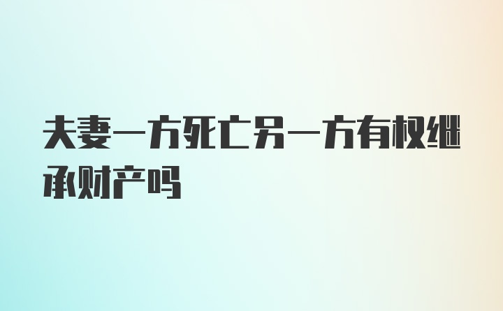 夫妻一方死亡另一方有权继承财产吗