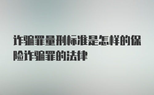 诈骗罪量刑标准是怎样的保险诈骗罪的法律