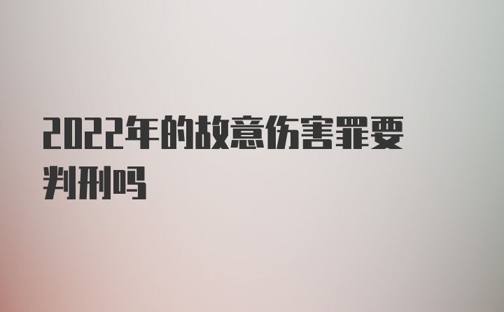 2022年的故意伤害罪要判刑吗