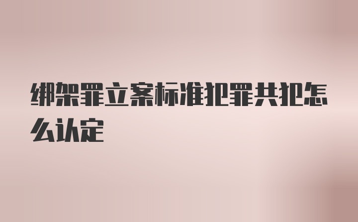 绑架罪立案标准犯罪共犯怎么认定