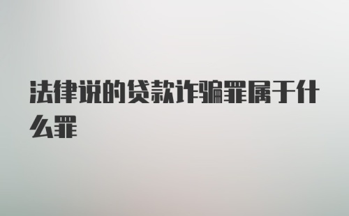 法律说的贷款诈骗罪属于什么罪