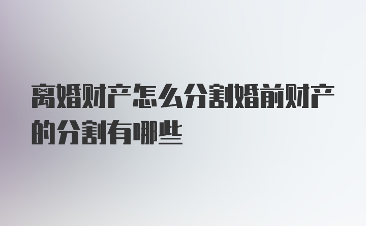 离婚财产怎么分割婚前财产的分割有哪些