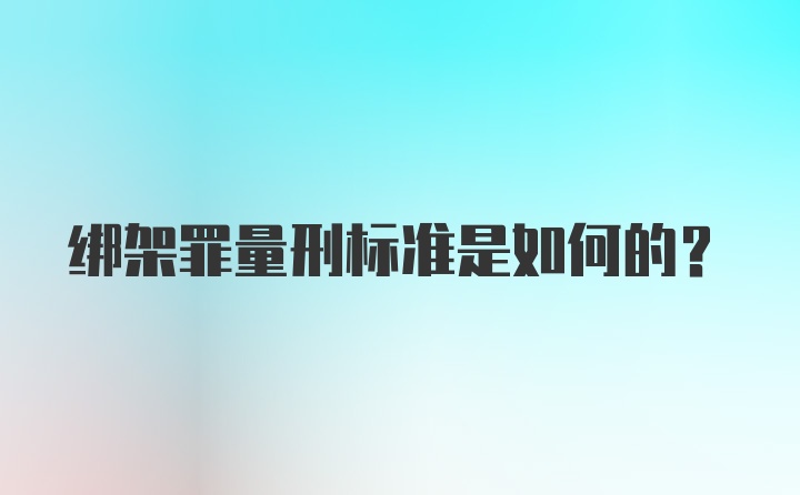 绑架罪量刑标准是如何的？