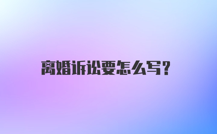 离婚诉讼要怎么写？